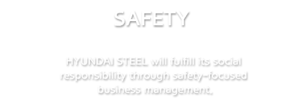 SAFETY | HYUNDAI STEEL will fulfill its social responsibility through safety-focused business management.